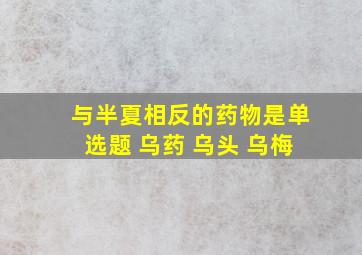 与半夏相反的药物是单选题 乌药 乌头 乌梅